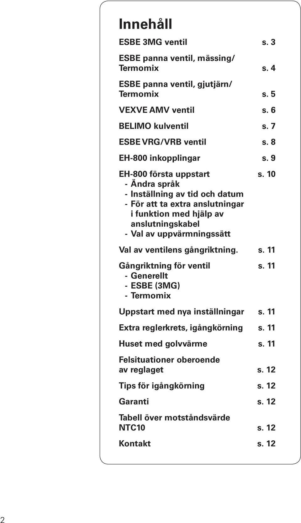 10 - Ändra språk - Inställning av tid och datum - ör att ta extra anslutningar i funktion med hjälp av anslutningskabel - Val av uppvärmningssätt Val av ventilens