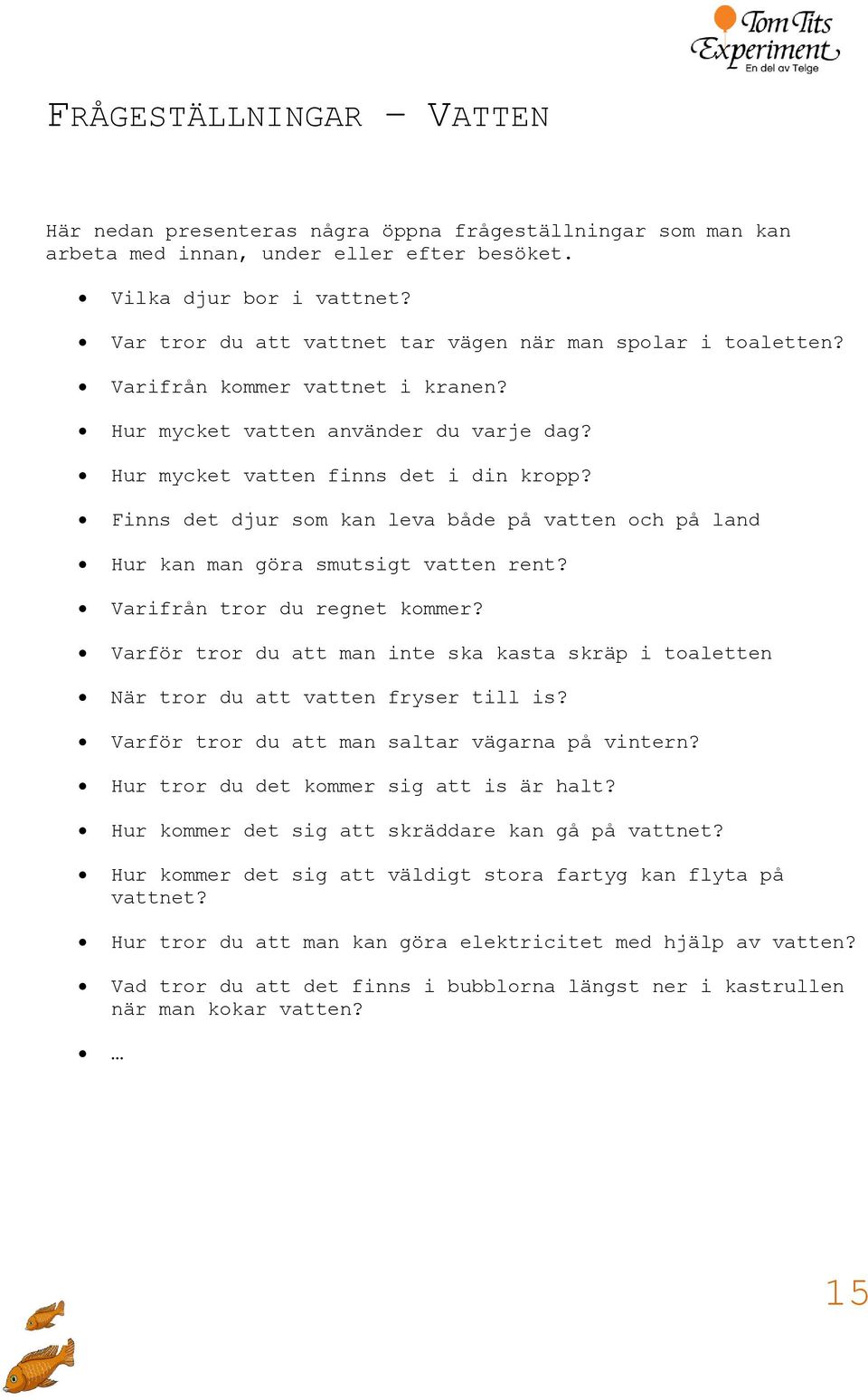 Finns det djur som kan leva både på vatten och på land Hur kan man göra smutsigt vatten rent? Varifrån tror du regnet kommer?