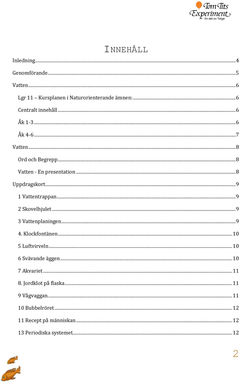 .. 9 2 Skovelhjulet... 9 3 Vattenplaningen... 9 4. Klockfontänen... 10 5 Luftvirveln... 10 6 Svävande äggen... 10 7 Akvariet.