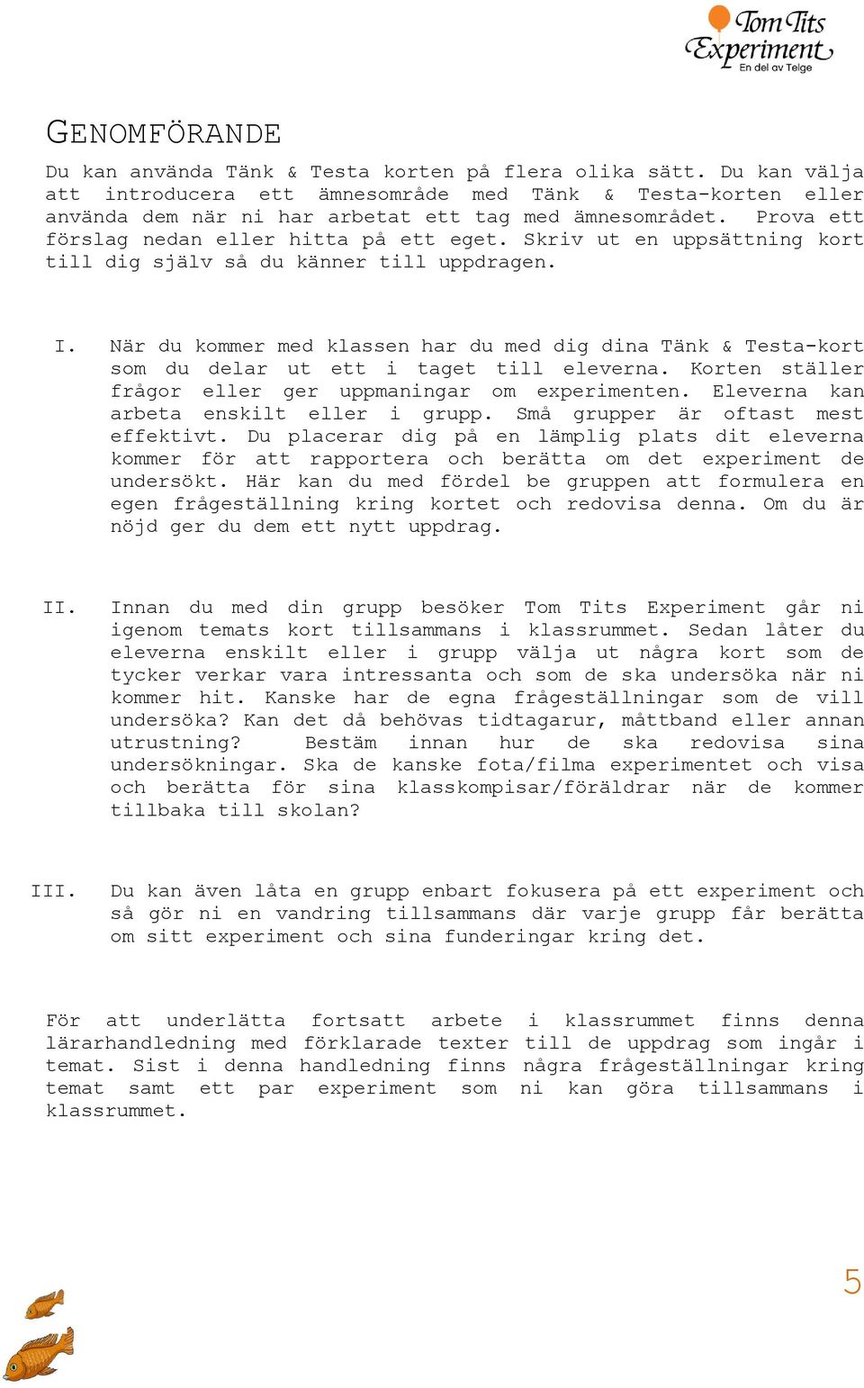 När du kommer med klassen har du med dig dina Tänk & Testa-kort som du delar ut ett i taget till eleverna. Korten ställer frågor eller ger uppmaningar om experimenten.