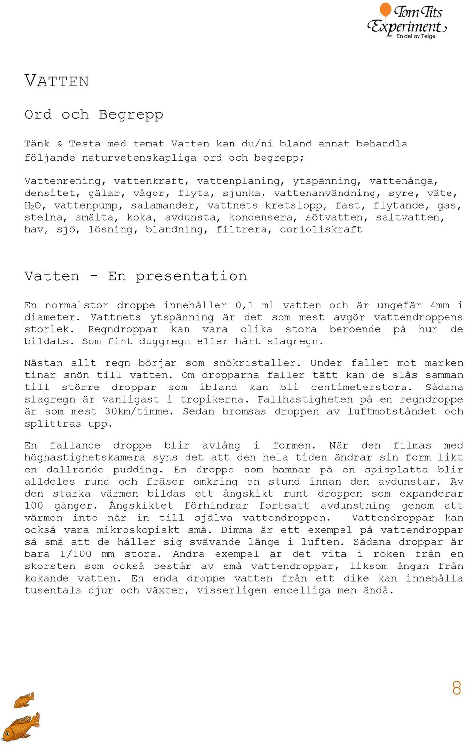 saltvatten, hav, sjö, lösning, blandning, filtrera, corioliskraft Vatten - En presentation En normalstor droppe innehåller 0,1 ml vatten och är ungefär 4mm i diameter.