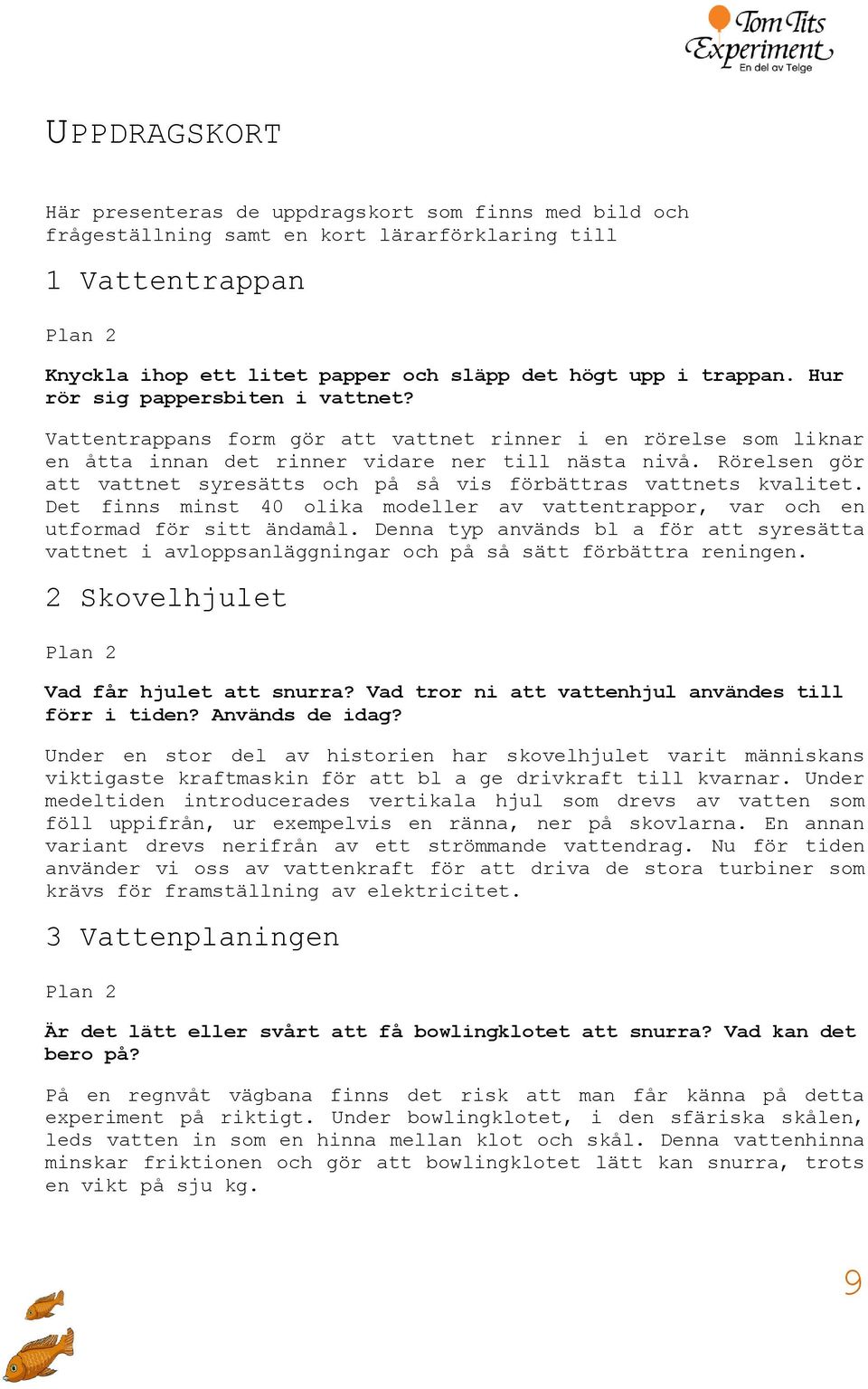 Rörelsen gör att vattnet syresätts och på så vis förbättras vattnets kvalitet. Det finns minst 40 olika modeller av vattentrappor, var och en utformad för sitt ändamål.