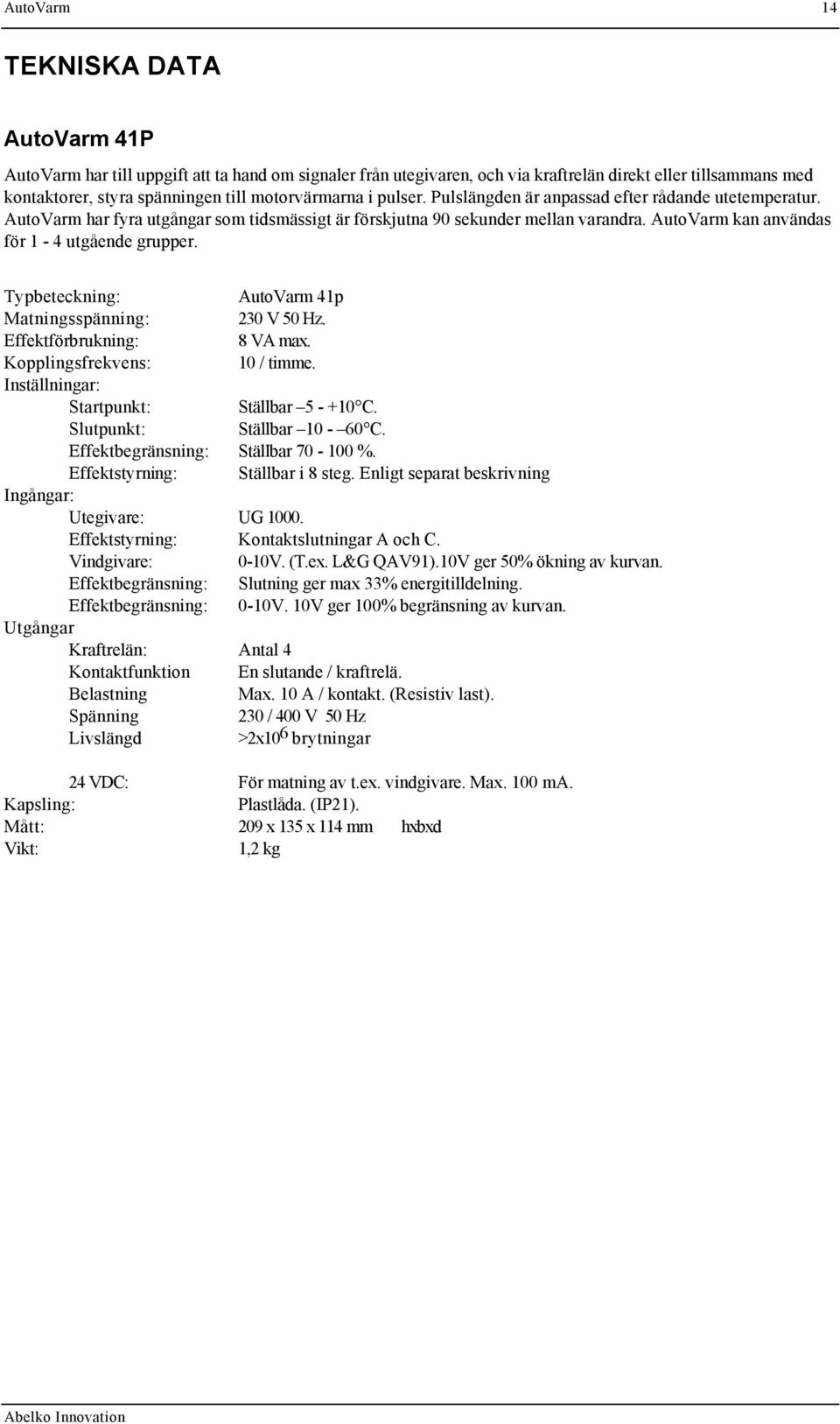 AutoVarm kan användas för 1-4 utgående grupper. Typbeteckning: AutoVarm 41p Matningsspänning: 230 V 50 Hz. Effektförbrukning: 8 VA max. Kopplingsfrekvens: 10 / timme.