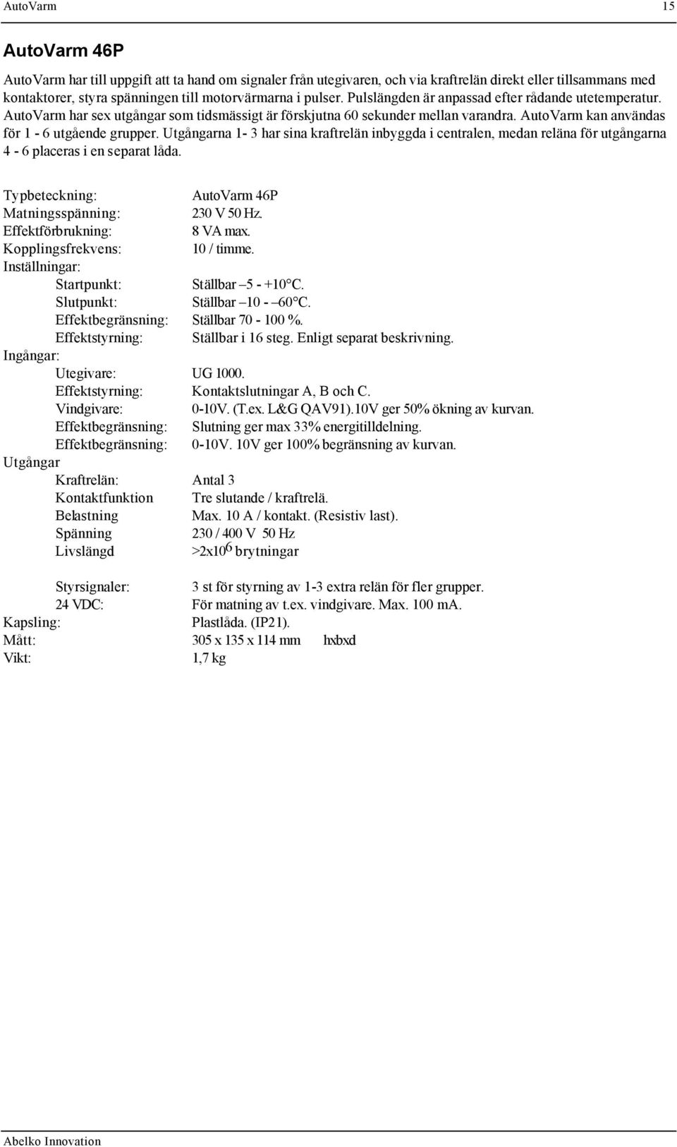 Utgångarna 1-3 har sina kraftrelän inbyggda i centralen, medan reläna för utgångarna 4-6 placeras i en separat låda. Typbeteckning: AutoVarm 46P Matningsspänning: 230 V 50 Hz.