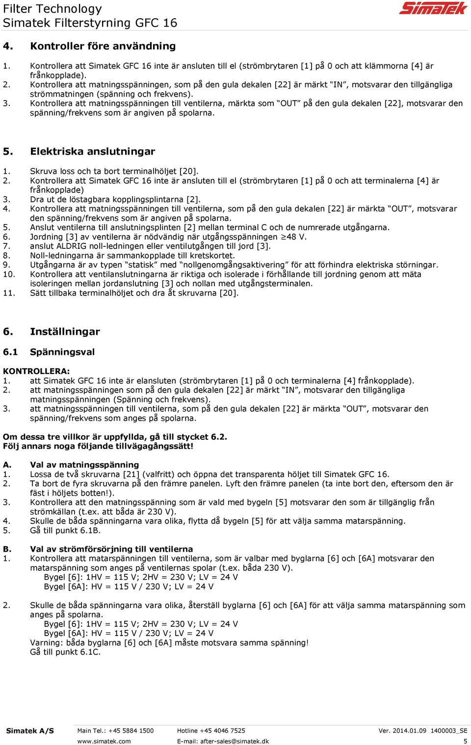 Kontrollera att matningsspänningen till ventilerna, märkta som OUT på den gula dekalen [22], motsvarar den spänning/frekvens som är angiven på spolarna. 5. Elektriska anslutningar 1.