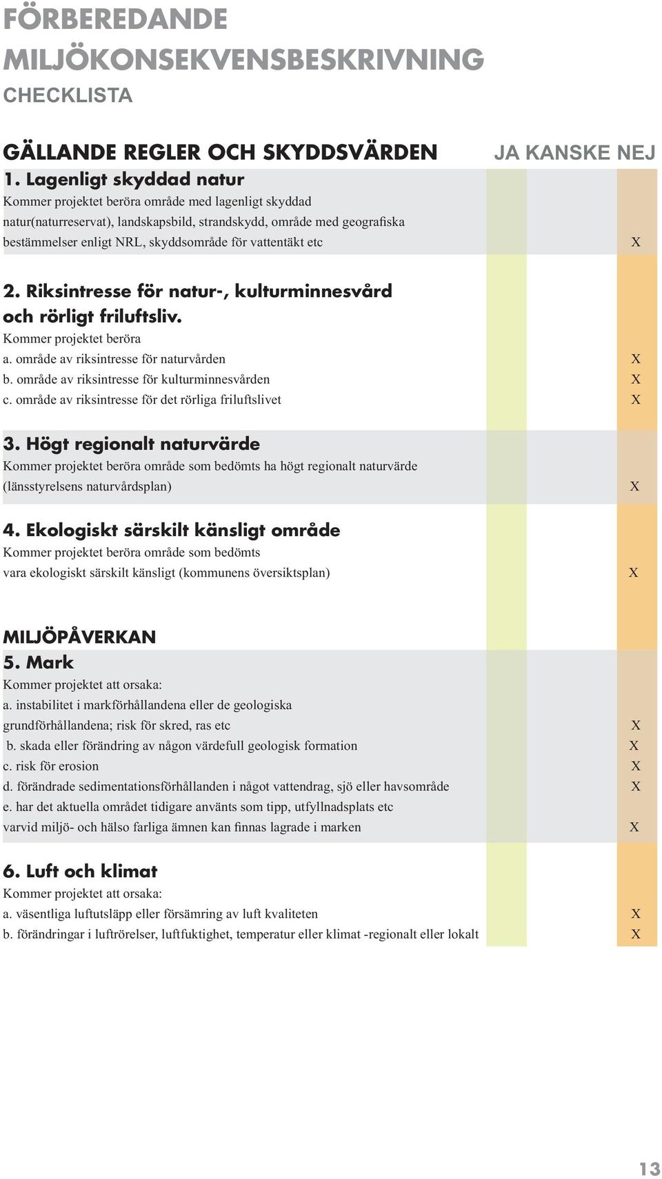 vattentäkt etc JA KANSKE NEJ 2. Riksintresse för natur-, kulturminnesvård och rörligt friluftsliv. Kommer projektet beröra a. område av riksintresse för naturvården b.