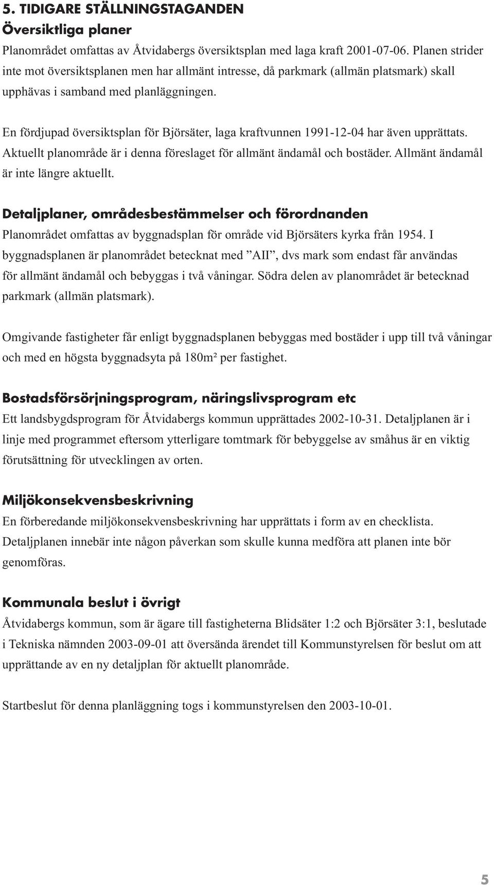 En fördjupad översiktsplan för Björsäter, laga kraftvunnen 1991-12-04 har även upprättats. Aktuellt planområde är i denna föreslaget för allmänt ändamål och bostäder.