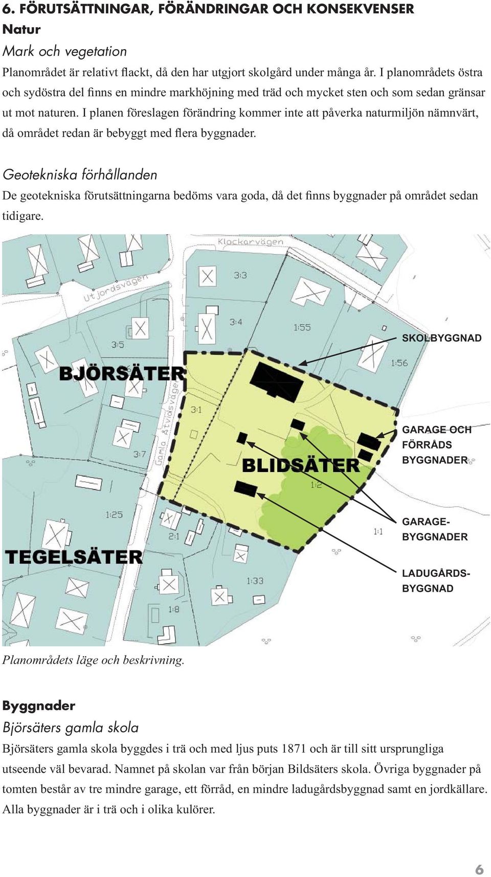 I planen föreslagen förändring kommer inte att påverka naturmiljön nämnvärt, då området redan är bebyggt med flera byggnader.