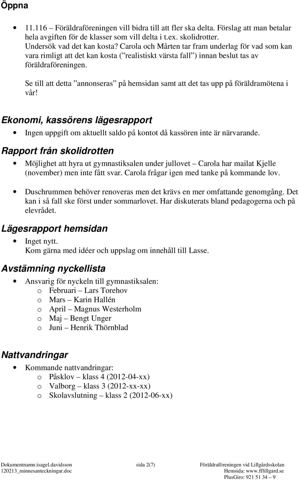 Se till att detta annonseras på hemsidan samt att det tas upp på föräldramötena i vår! Ekonomi, kassörens lägesrapport Ingen uppgift om aktuellt saldo på kontot då kassören inte är närvarande.