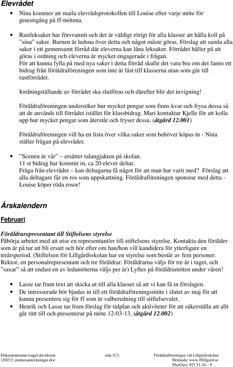 Förslag att samla alla saker i ett gemensamt förråd där eleverna kan låna leksaker. Förrådet håller på att göras i ordning och eleverna är mycket engagerade i frågan.