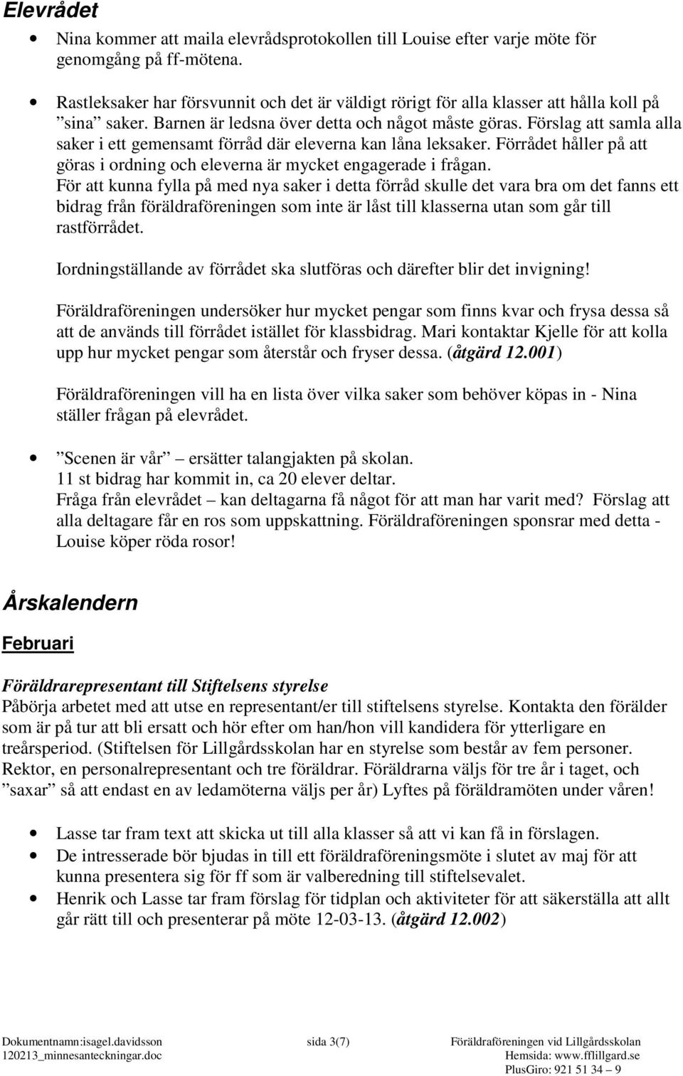 Förslag att samla alla saker i ett gemensamt förråd där eleverna kan låna leksaker. Förrådet håller på att göras i ordning och eleverna är mycket engagerade i frågan.