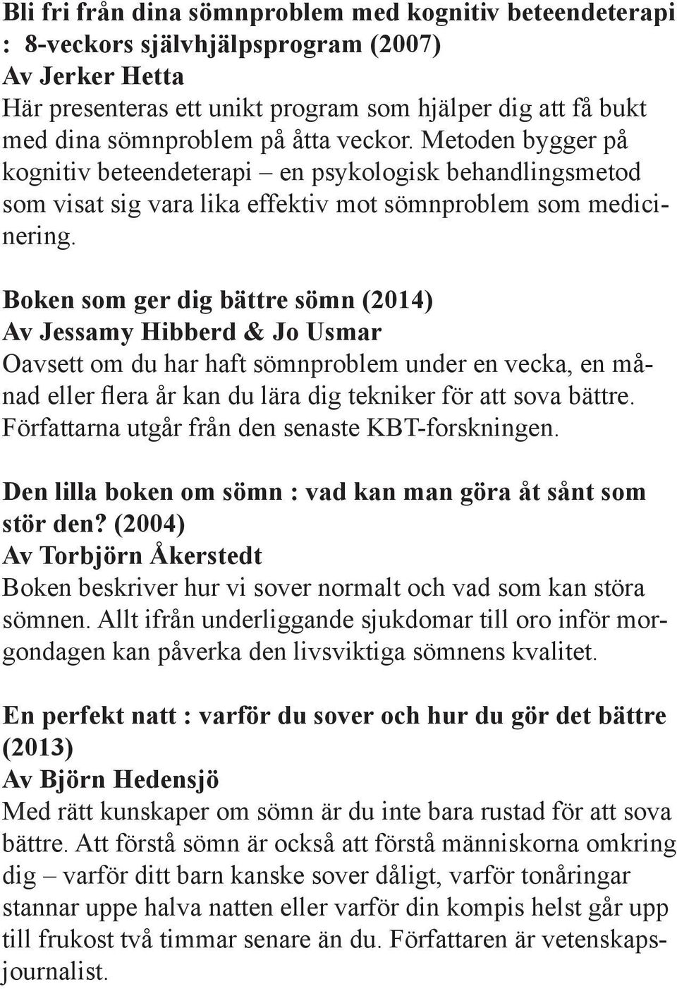 Boken som ger dig bättre sömn (2014) Av Jessamy Hibberd & Jo Usmar Oavsett om du har haft sömnproblem under en vecka, en månad eller flera år kan du lära dig tekniker för att sova bättre.