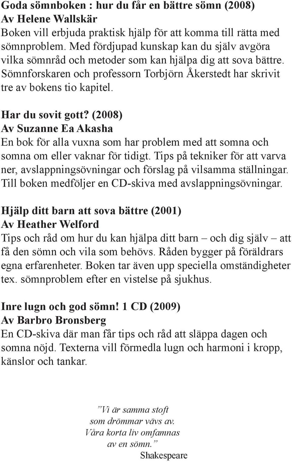 Har du sovit gott? (2008) Av Suzanne Ea Akasha En bok för alla vuxna som har problem med att somna och somna om eller vaknar för tidigt.