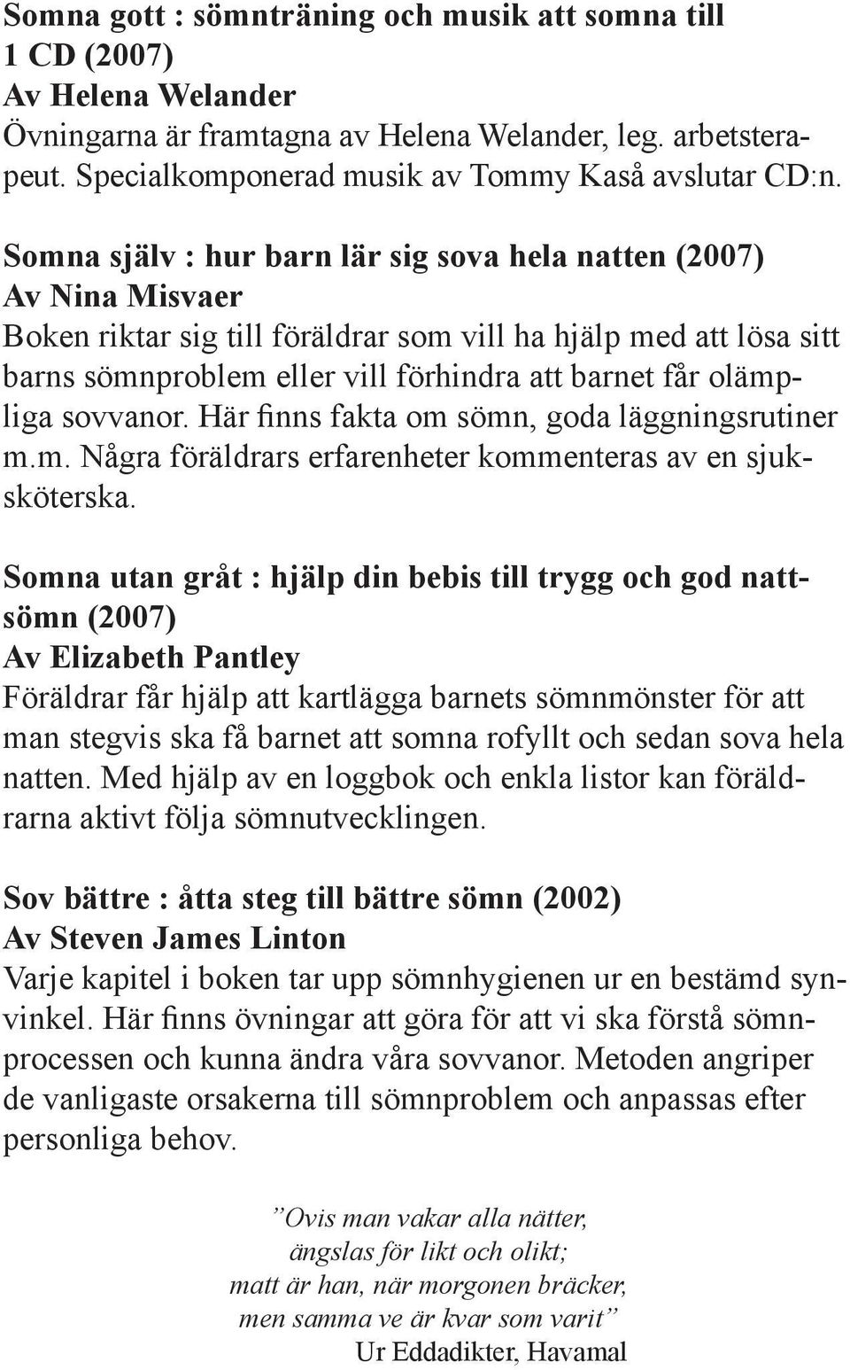 olämpliga sovvanor. Här finns fakta om sömn, goda läggningsrutiner m.m. Några föräldrars erfarenheter kommenteras av en sjuksköterska.