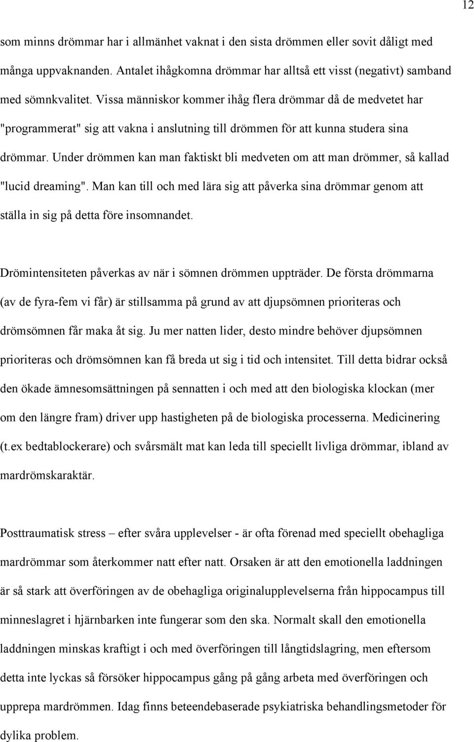 Under drömmen kan man faktiskt bli medveten om att man drömmer, så kallad "lucid dreaming". Man kan till och med lära sig att påverka sina drömmar genom att ställa in sig på detta före insomnandet.