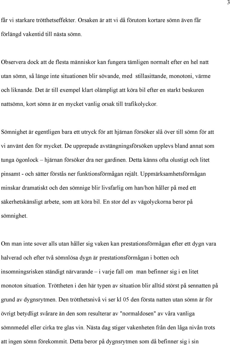 Det är till exempel klart olämpligt att köra bil efter en starkt beskuren nattsömn, kort sömn är en mycket vanlig orsak till trafikolyckor.