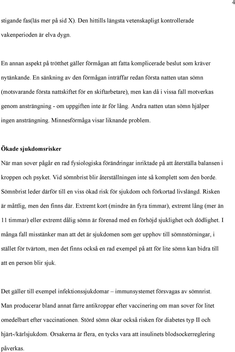 En sänkning av den förmågan inträffar redan första natten utan sömn (motsvarande första nattskiftet för en skiftarbetare), men kan då i vissa fall motverkas genom ansträngning - om uppgiften inte är