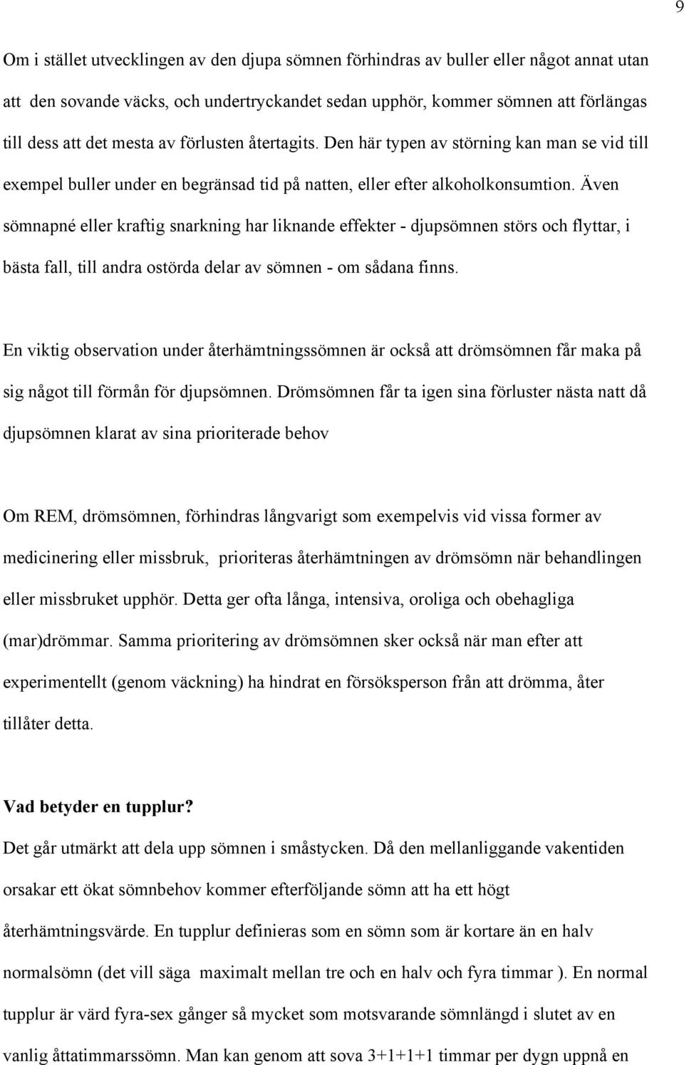 Även sömnapné eller kraftig snarkning har liknande effekter - djupsömnen störs och flyttar, i bästa fall, till andra ostörda delar av sömnen - om sådana finns.