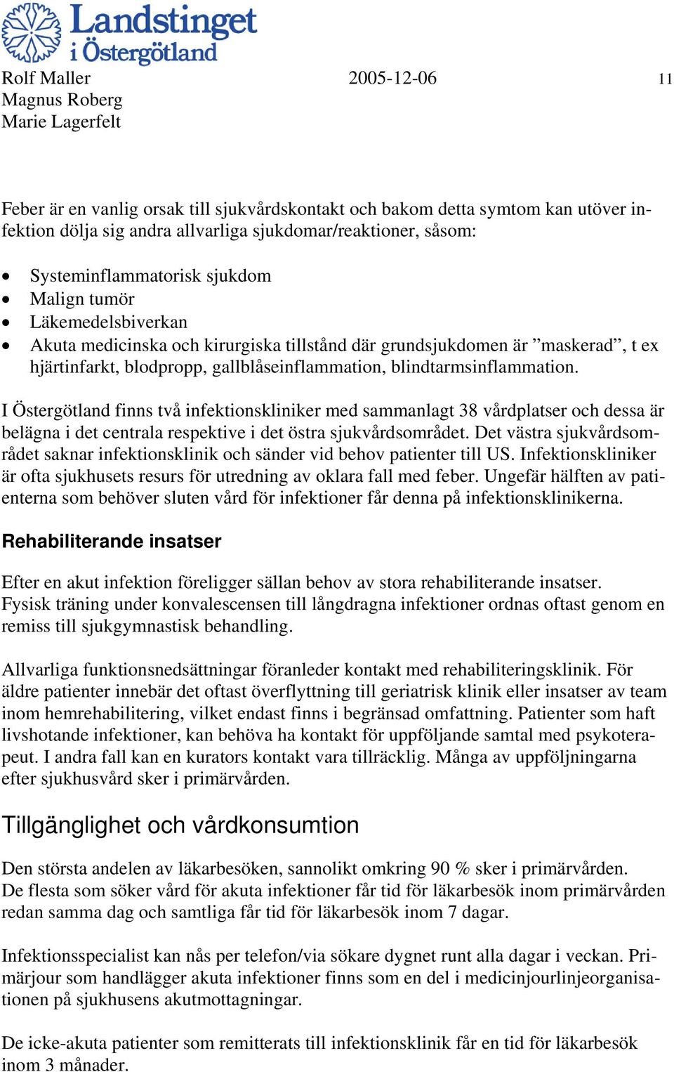 I Östergötland finns två infektionskliniker med sammanlagt 38 vårdplatser och dessa är belägna i det centrala respektive i det östra sjukvårdsområdet.