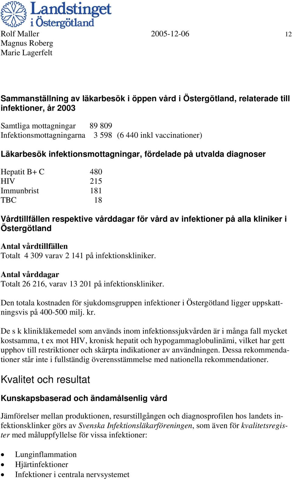 kliniker i Östergötland Antal vårdtillfällen Totalt 4 309 varav 2 141 på infektionskliniker. Antal vårddagar Totalt 26 216, varav 13 201 på infektionskliniker.