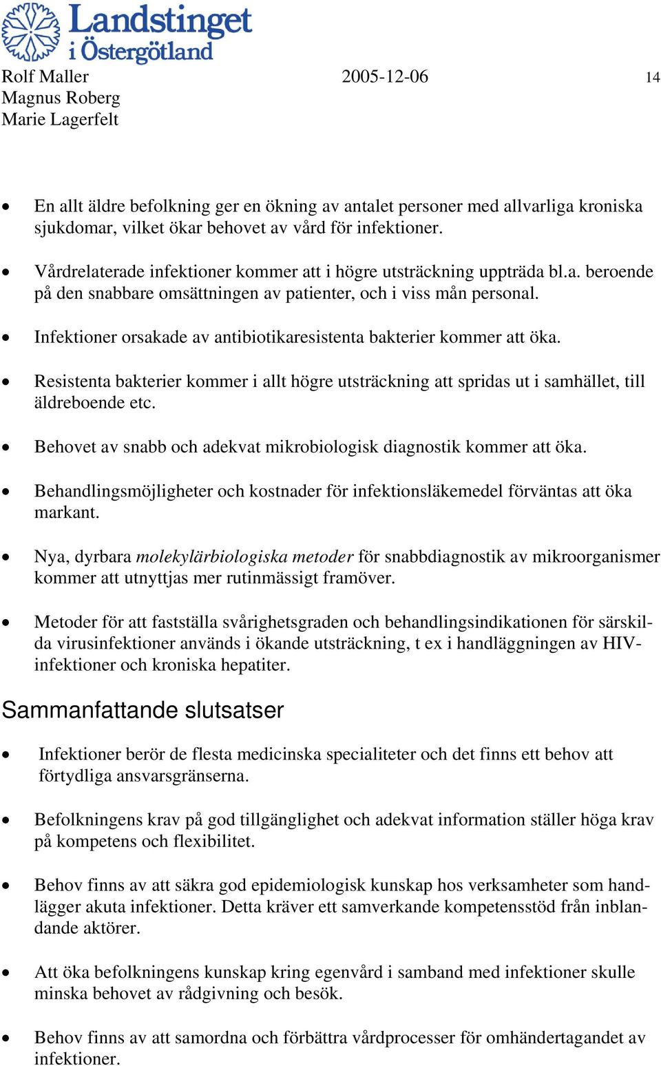 Infektioner orsakade av antibiotikaresistenta bakterier kommer att öka. Resistenta bakterier kommer i allt högre utsträckning att spridas ut i samhället, till äldreboende etc.