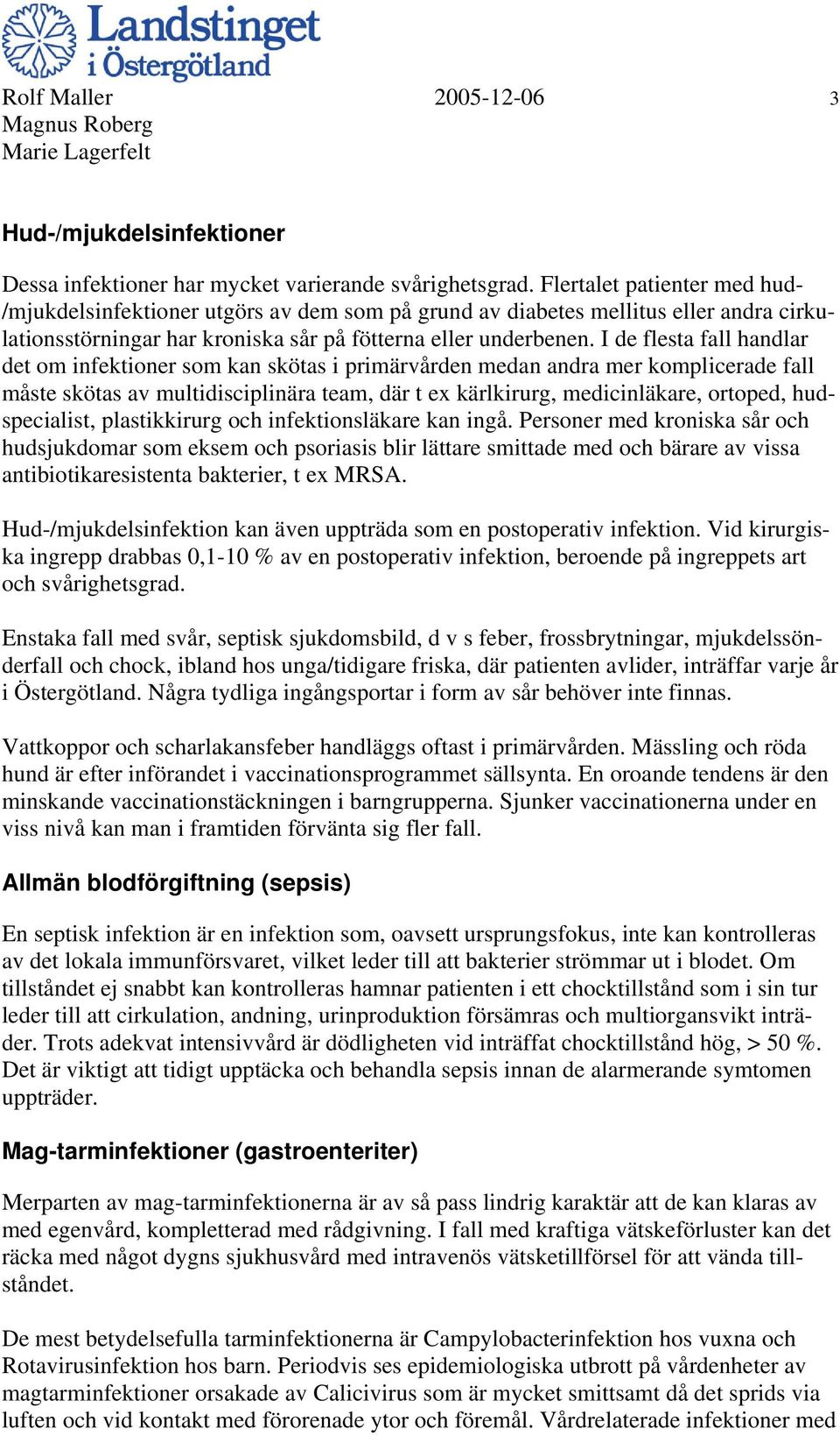 I de flesta fall handlar det om infektioner som kan skötas i primärvården medan andra mer komplicerade fall måste skötas av multidisciplinära team, där t ex kärlkirurg, medicinläkare, ortoped,