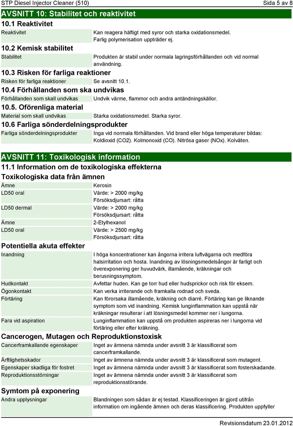 Produkten är stabil under normala lagringsförhållanden och vid normal användning. 10.3 Risken för farliga reaktioner Risken för farliga reaktioner Se avsnitt 10.1. 10.4 Förhållanden som ska undvikas Förhållanden som skall undvikas Undvik värme, flammor och andra antändningskällor.