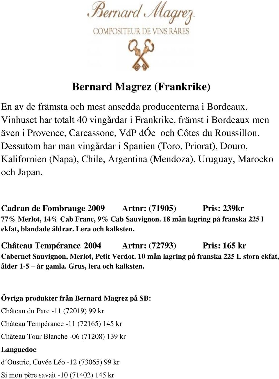 Dessutom har man vingårdar i Spanien (Toro, Priorat), Douro, Kalifornien (Napa), Chile, Argentina (Mendoza), Uruguay, Marocko och Japan.