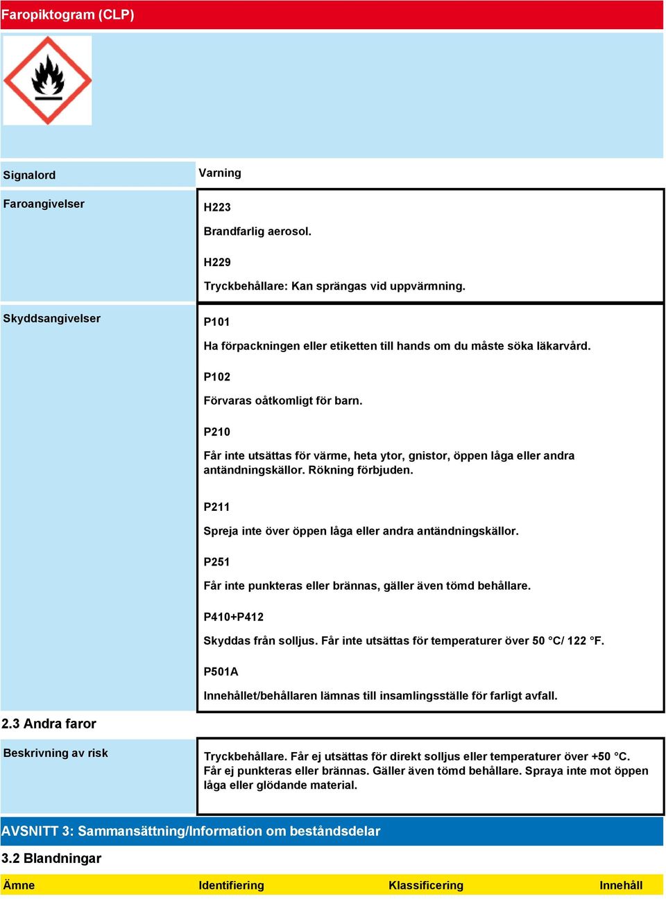 P210 Får inte utsättas för värme, heta ytor, gnistor, öppen låga eller andra antändningskällor. Rökning förbjuden. P211 Spreja inte över öppen låga eller andra antändningskällor.