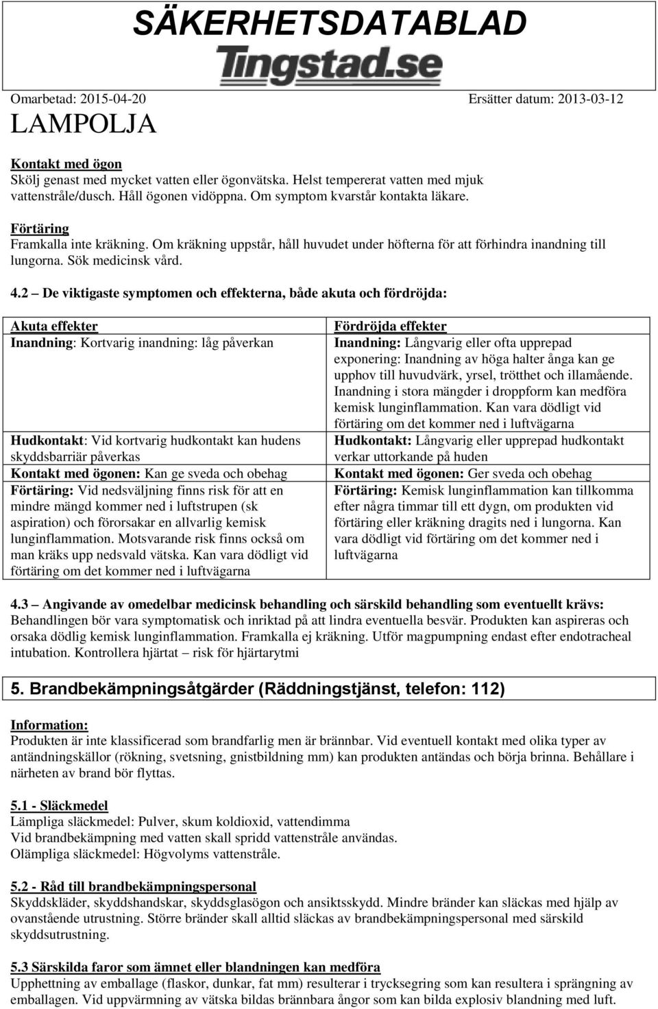 2 De viktigaste symptomen och effekterna, både akuta och fördröjda: Akuta effekter Inandning: Kortvarig inandning: låg påverkan Hudkontakt: Vid kortvarig hudkontakt kan hudens skyddsbarriär påverkas