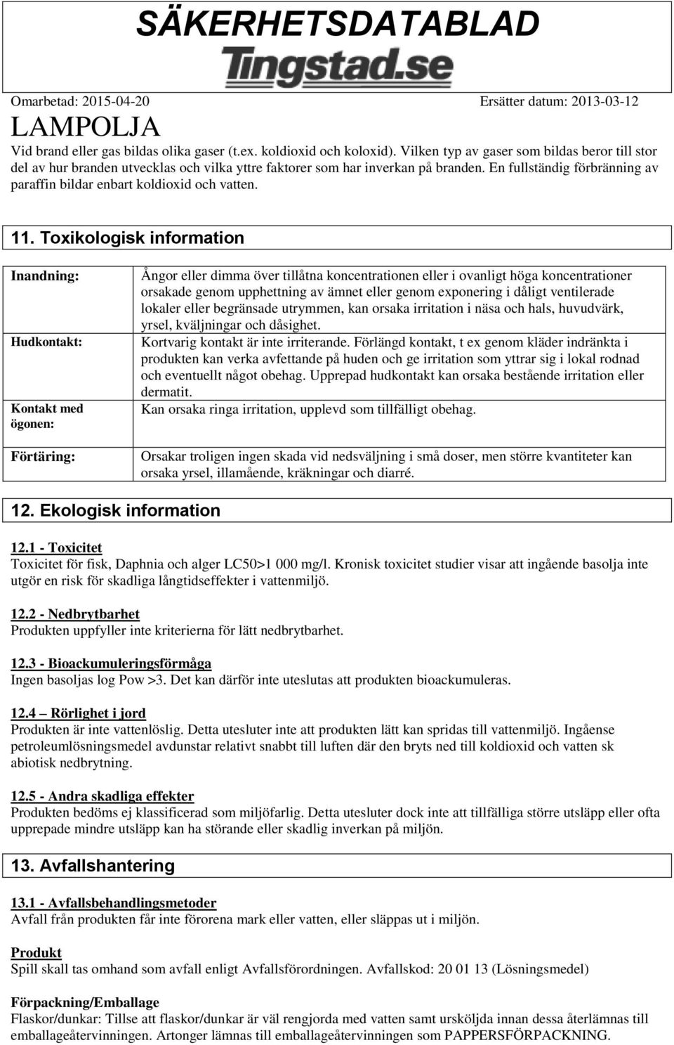 Toxikologisk information Inandning: Hudkontakt: Kontakt med ögonen: Förtäring: Ångor eller dimma över tillåtna koncentrationen eller i ovanligt höga koncentrationer orsakade genom upphettning av