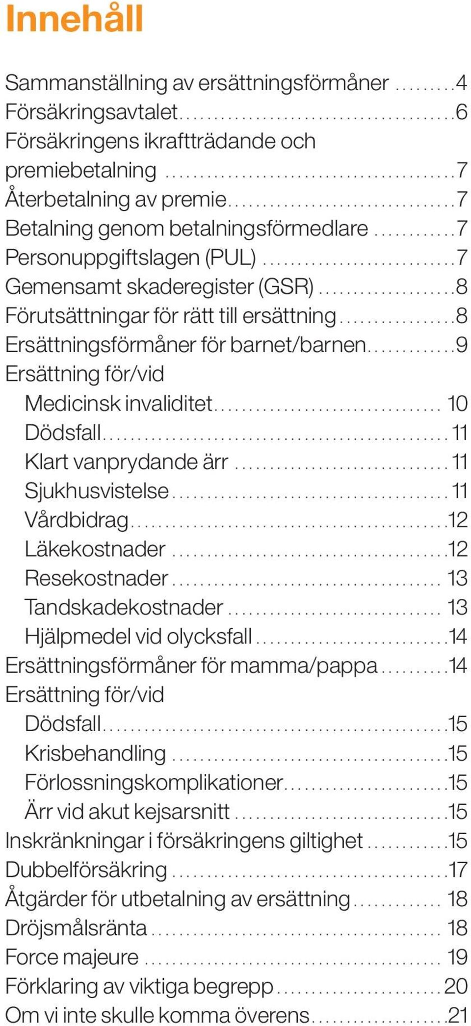 ...................8 Förutsättningar för rätt till ersättning.................8 Ersättningsförmåner för barnet/barnen.............9 Ersättning för/vid Medicinsk invaliditet................................. 10 Dödsfall.