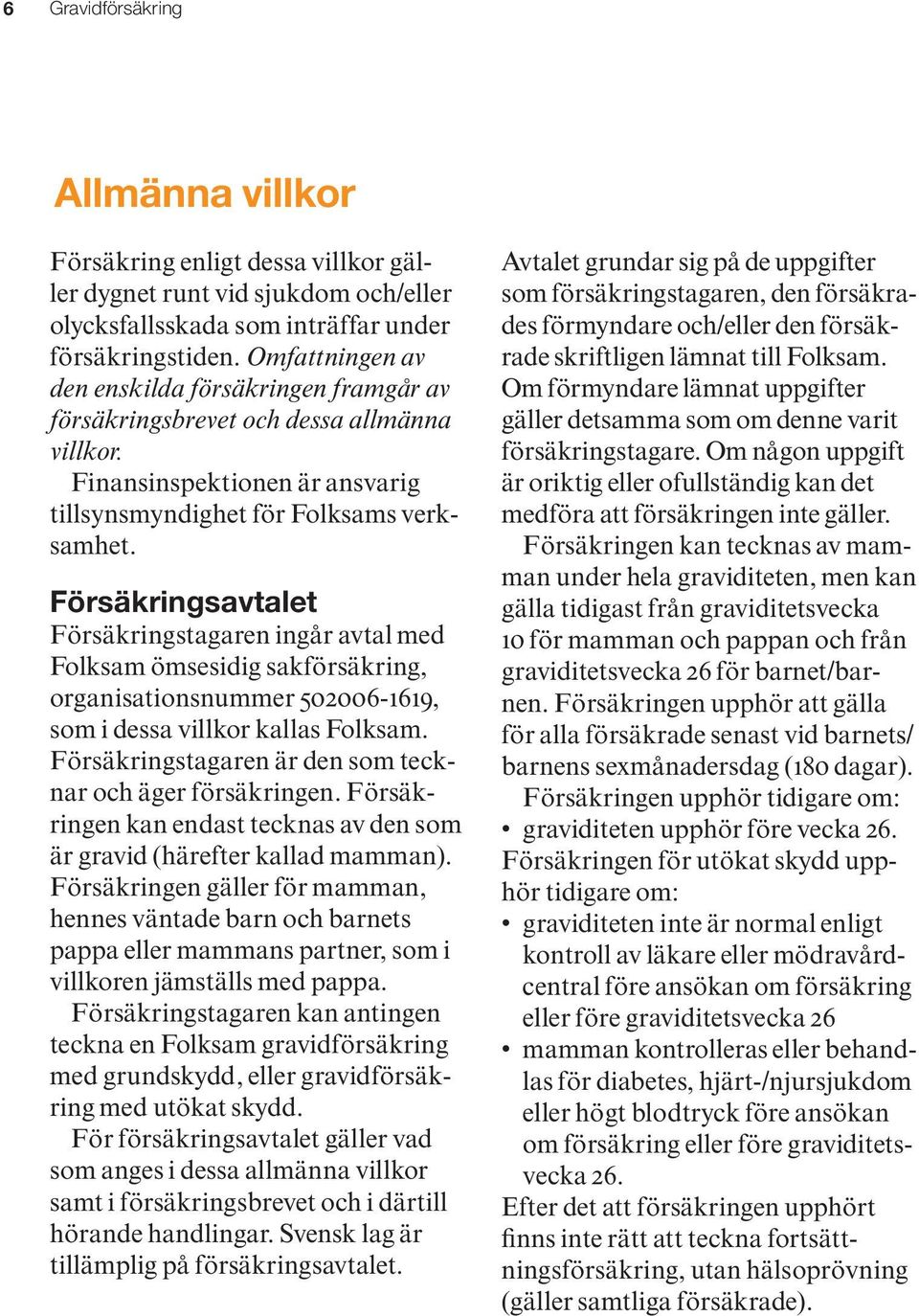 Försäkringsavtalet Försäkringstagaren ingår avtal med Folksam ömsesidig sakförsäkring, organisationsnummer 502006-1619, som i dessa villkor kallas Folksam.