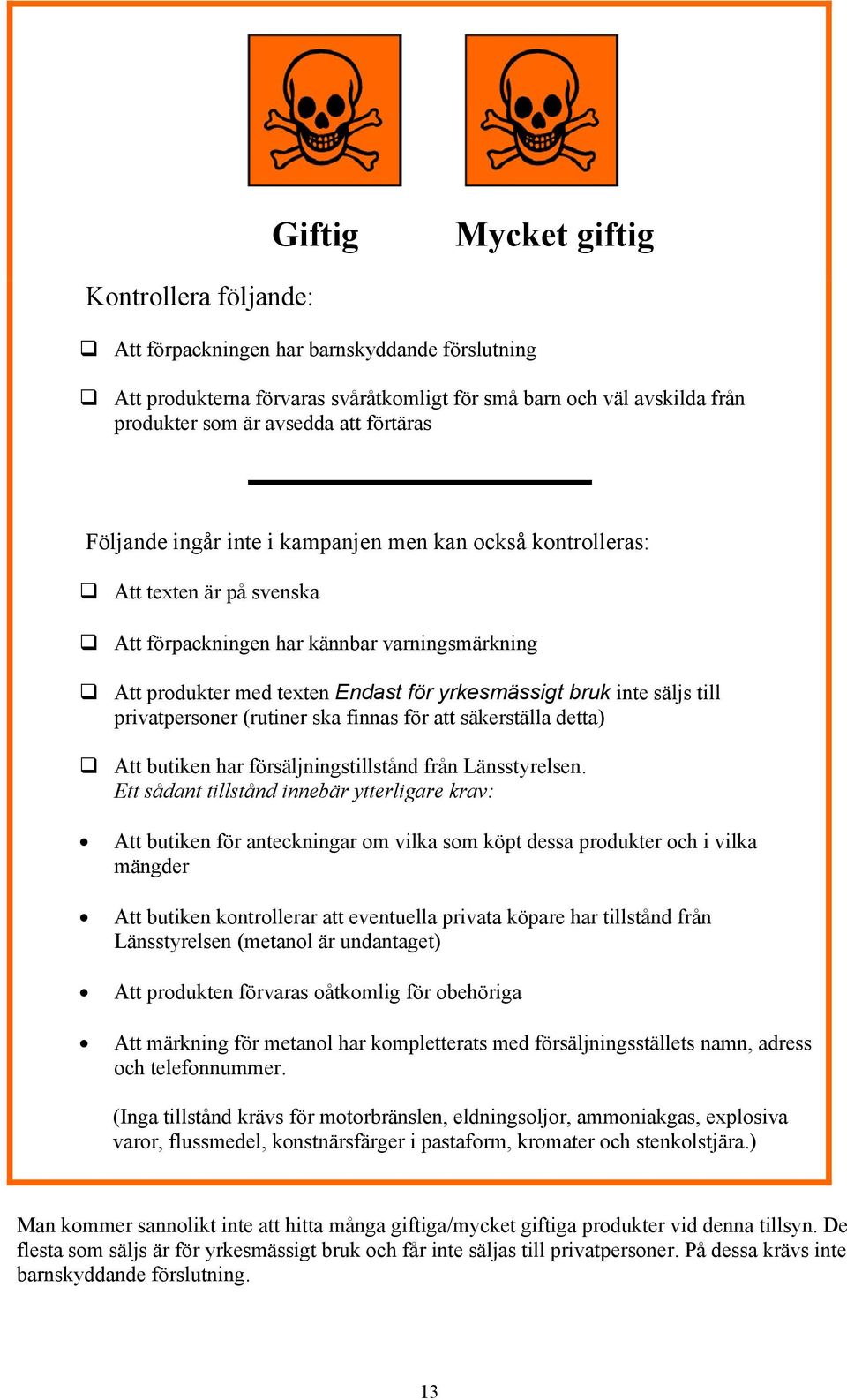 säljs till privatpersoner (rutiner ska finnas för att säkerställa detta) Att butiken har försäljningstillstånd från Länsstyrelsen.