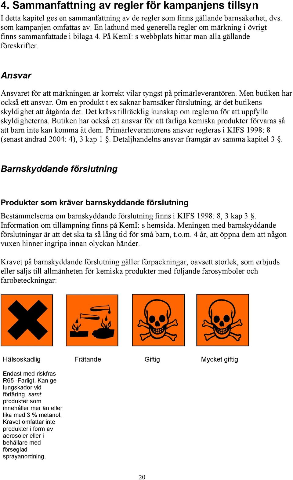 Ansvar Ansvaret för att märkningen är korrekt vilar tyngst på primärleverantören. Men butiken har också ett ansvar.