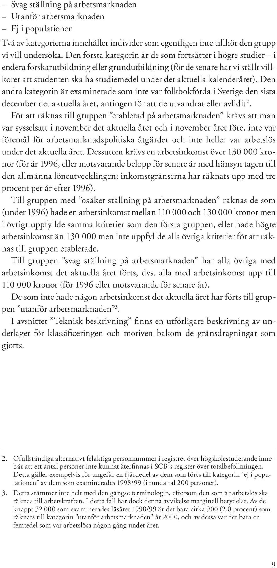 kalenderåret). Den andra kategorin är examinerade som inte var folkbokförda i Sverige den sista december det aktuella året, antingen för att de utvandrat eller avlidit 2.