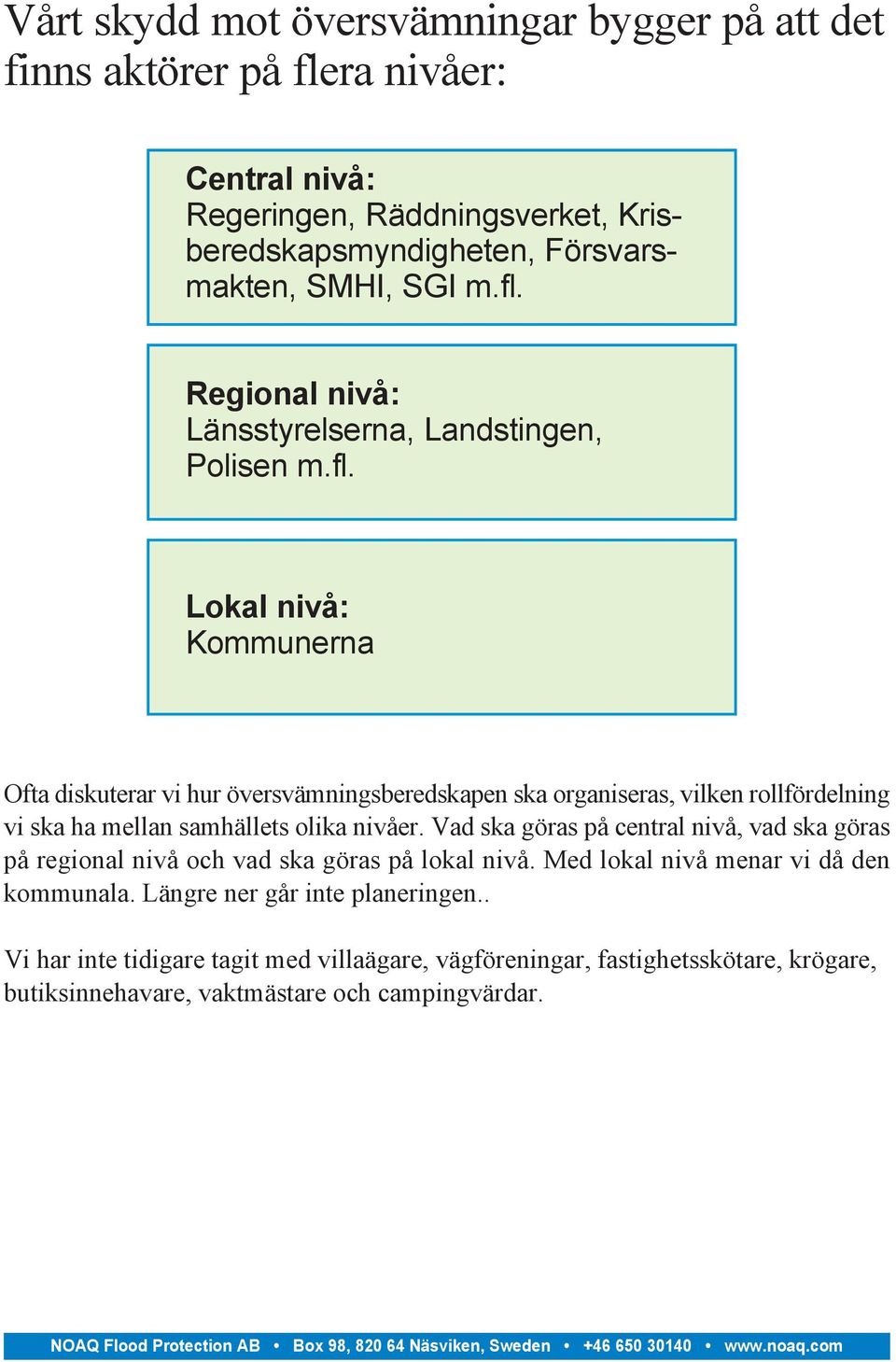 Vad ska göras på central nivå, vad ska göras på regional nivå och vad ska göras på lokal nivå. Med lokal nivå menar vi då den kommunala. Längre ner går inte planeringen.