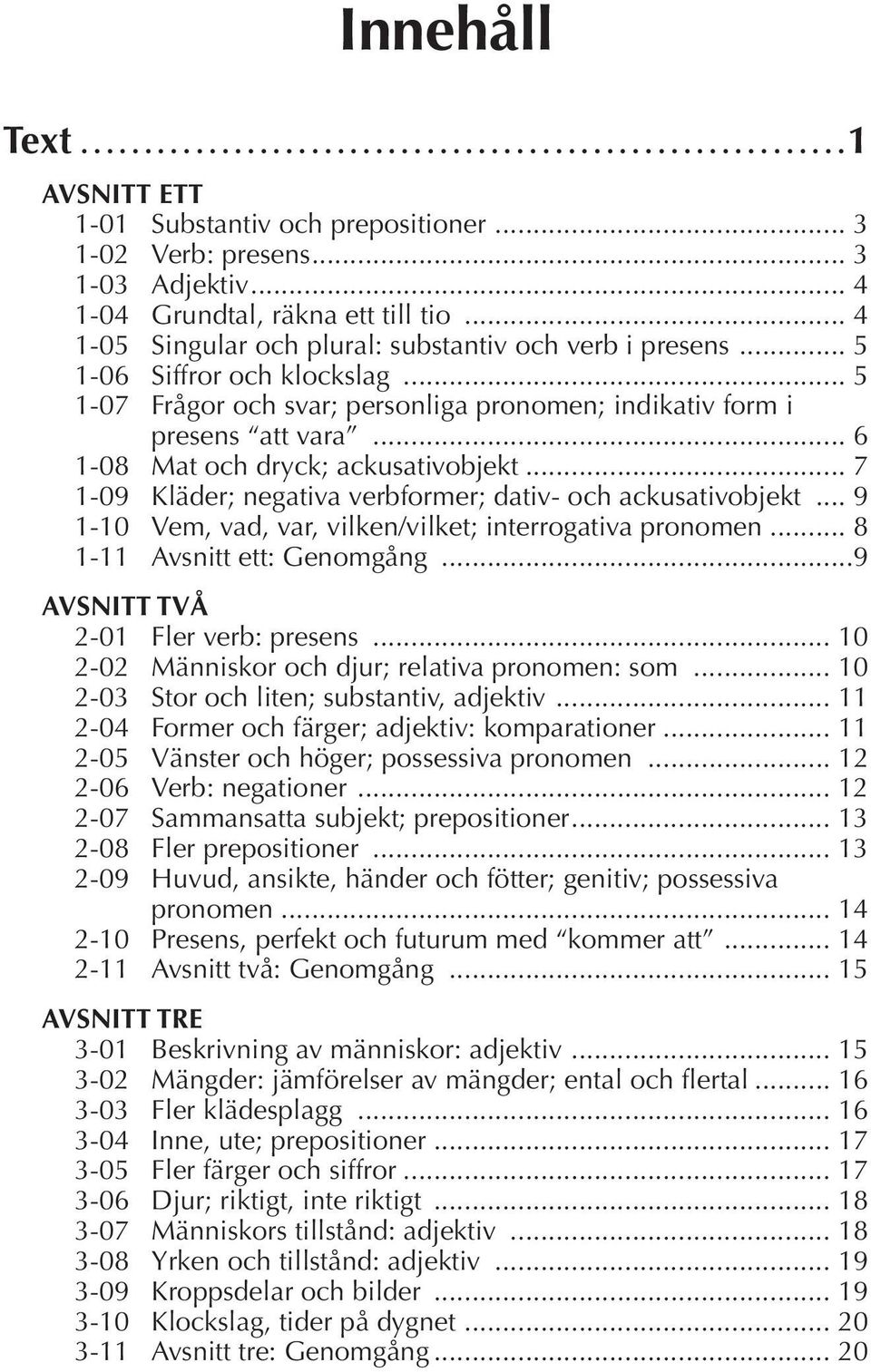 .. 6 1-08 Mat och dryck; ackusativobjekt... 7 1-09 Kläder; negativa verbformer; dativ- och ackusativobjekt... 9 1-10 Vem, vad, var, vilken/vilket; interrogativa pronomen.