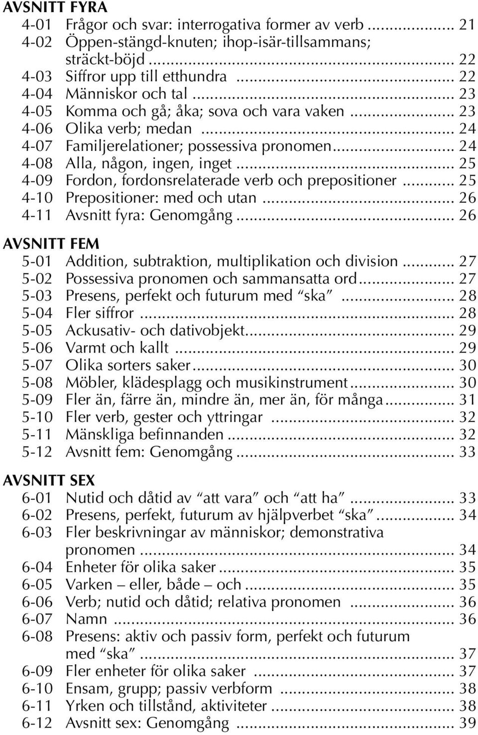 .. 25 4-09 Fordon, fordonsrelaterade verb och prepositioner... 25 4-10 Prepositioner: med och utan... 26 4-11 Avsnitt fyra: Genomgång.