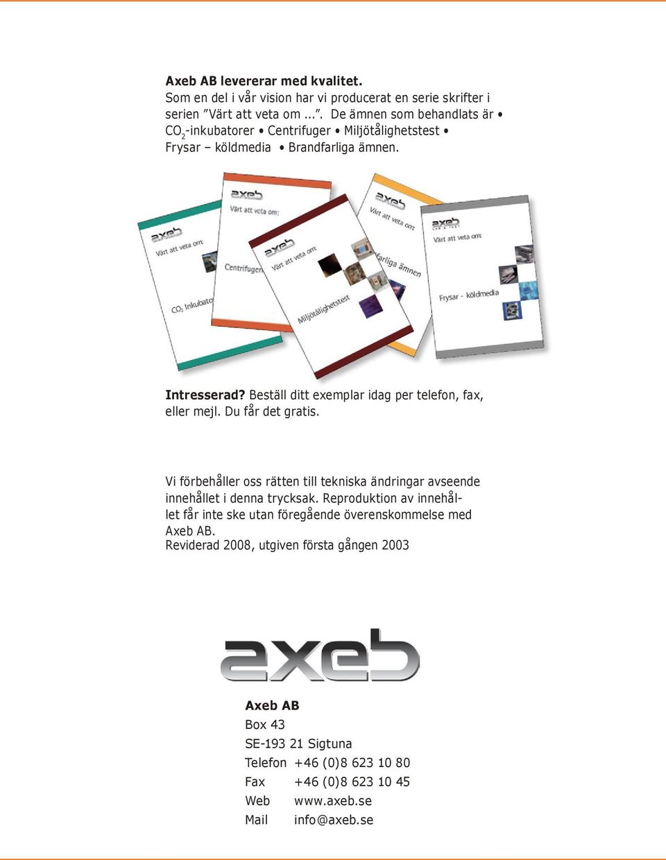 Beställ ditt exemplar idag per telefon, fax, eller mejl. Du får det gratis. Vi förbehåller oss rätten till tekniska ändringar avseende innehållet i denna trycksak.