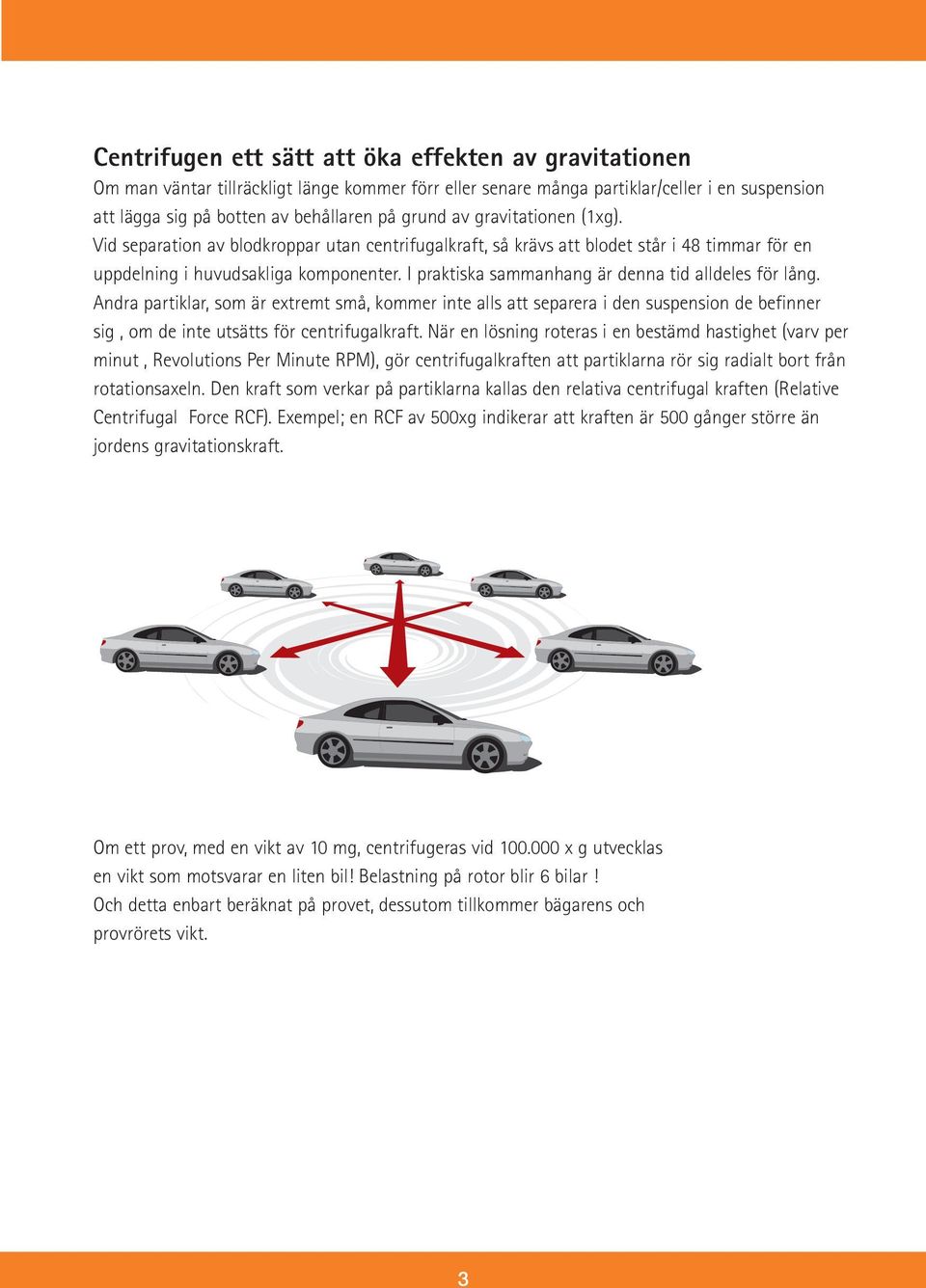 I praktiska sammanhang är denna tid alldeles för lång. Andra partiklar, som är extremt små, kommer inte alls att separera i den suspension de befinner sig, om de inte utsätts för centrifugalkraft.