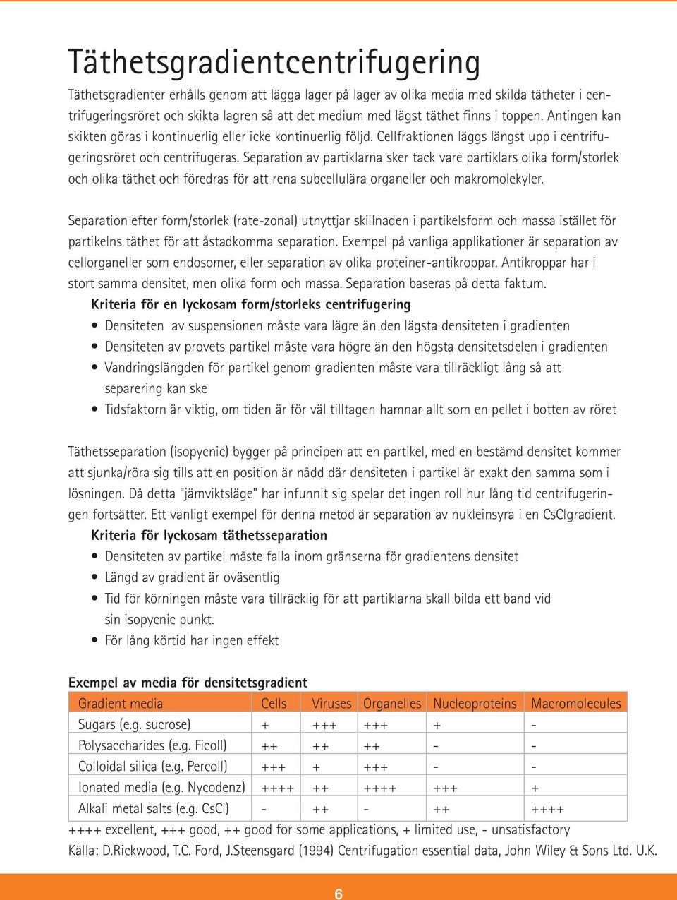 Separation av partiklarna sker tack vare partiklars olika form/storlek och olika täthet och föredras för att rena subcellulära organeller och makromolekyler.