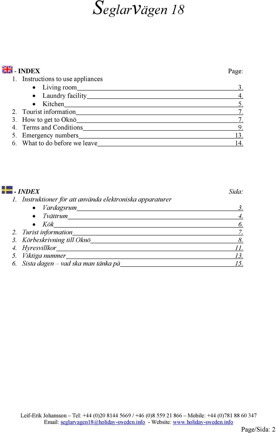 Instruktioner för att använda elektroniska apparaturer Vardagsrum 3. Tvättrum 4. Kök 6. 2. Turist information 7. 3. Körbeskrivning till Oknö 8.