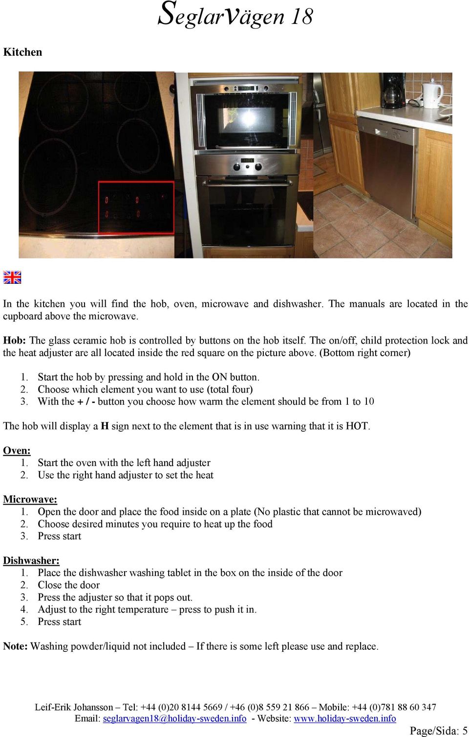 (Bottom right corner) 1. Start the hob by pressing and hold in the ON button. 2. Choose which element you want to use (total four) 3.