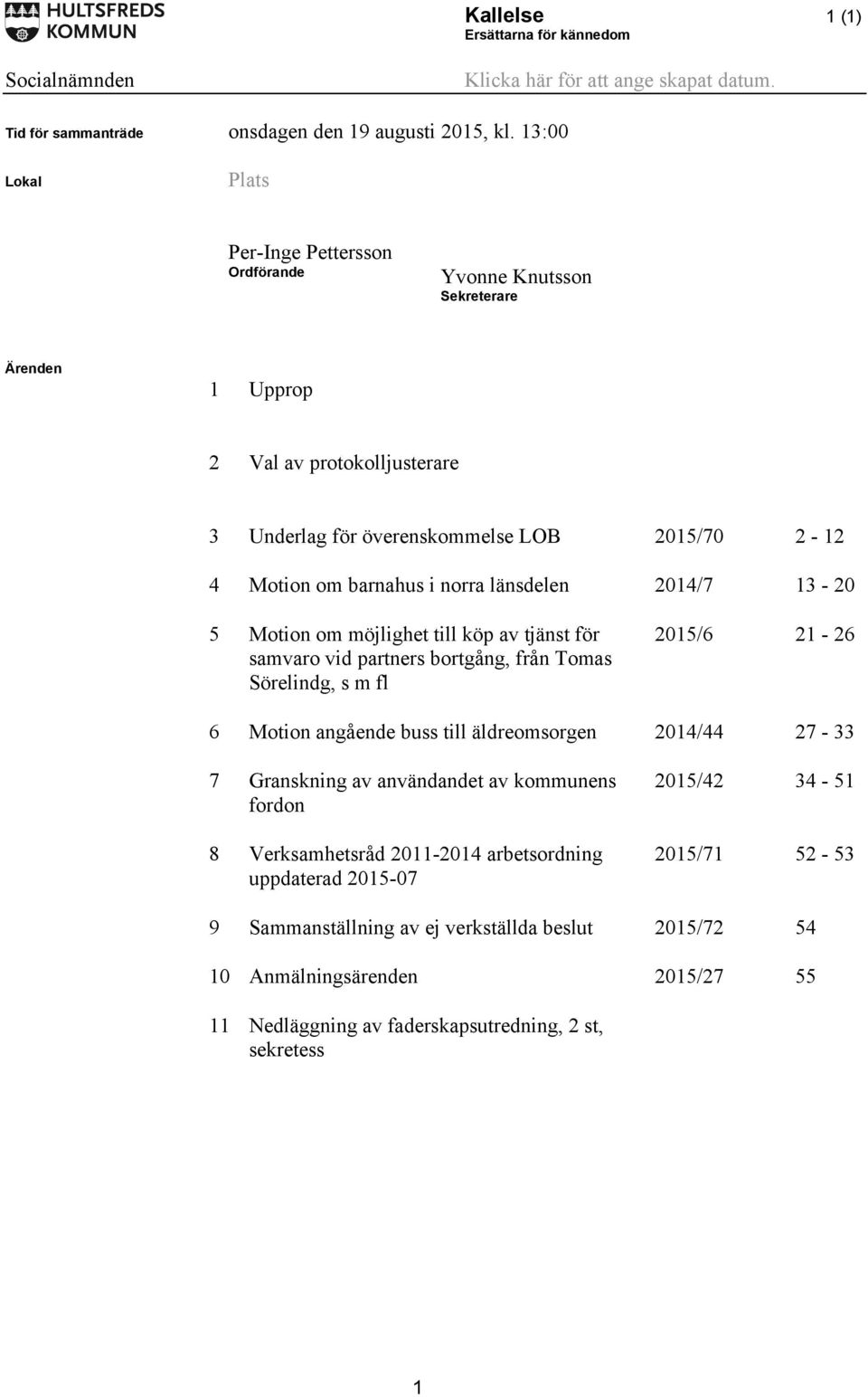 länsdelen 2014/7 13-20 5 Motion om möjlighet till köp av tjänst för samvaro vid partners bortgång, från Tomas Sörelindg, s m fl 2015/6 21-26 6 Motion angående buss till äldreomsorgen 2014/44 27-33 7