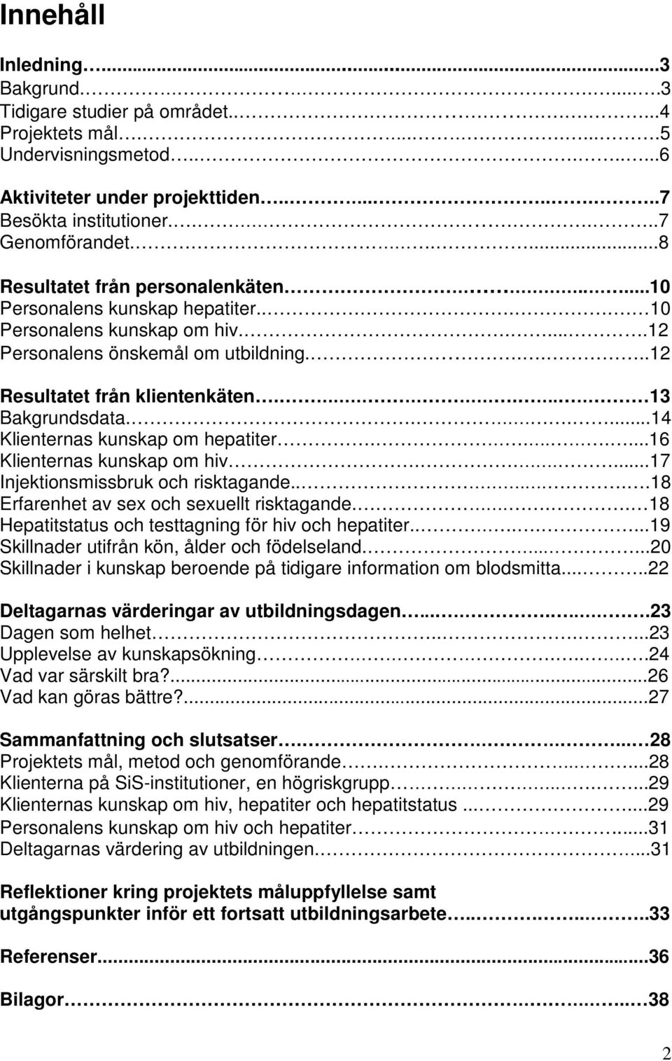 ....12 Resultatet från klientenkäten... 13 Bakgrundsdata.......14 Klienternas kunskap om hepatiter.......16 Klienternas kunskap om hiv......17 Injektionsmissbruk och risktagande.