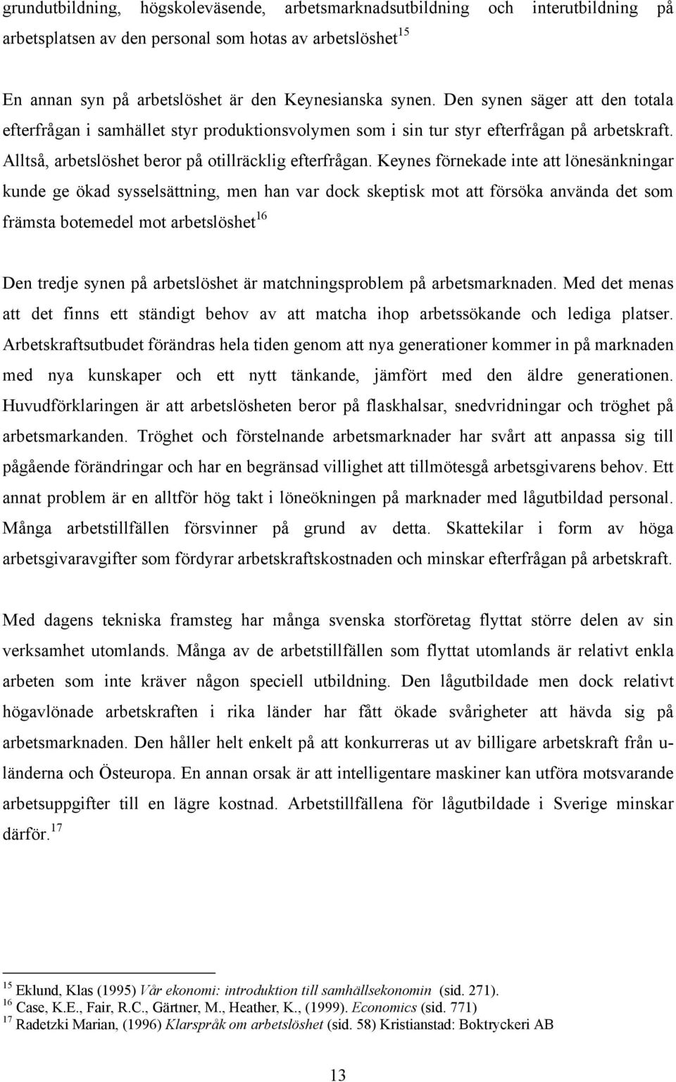 Keynes förnekade inte att lönesänkningar kunde ge ökad sysselsättning, men han var dock skeptisk mot att försöka använda det som främsta botemedel mot arbetslöshet 16 Den tredje synen på arbetslöshet