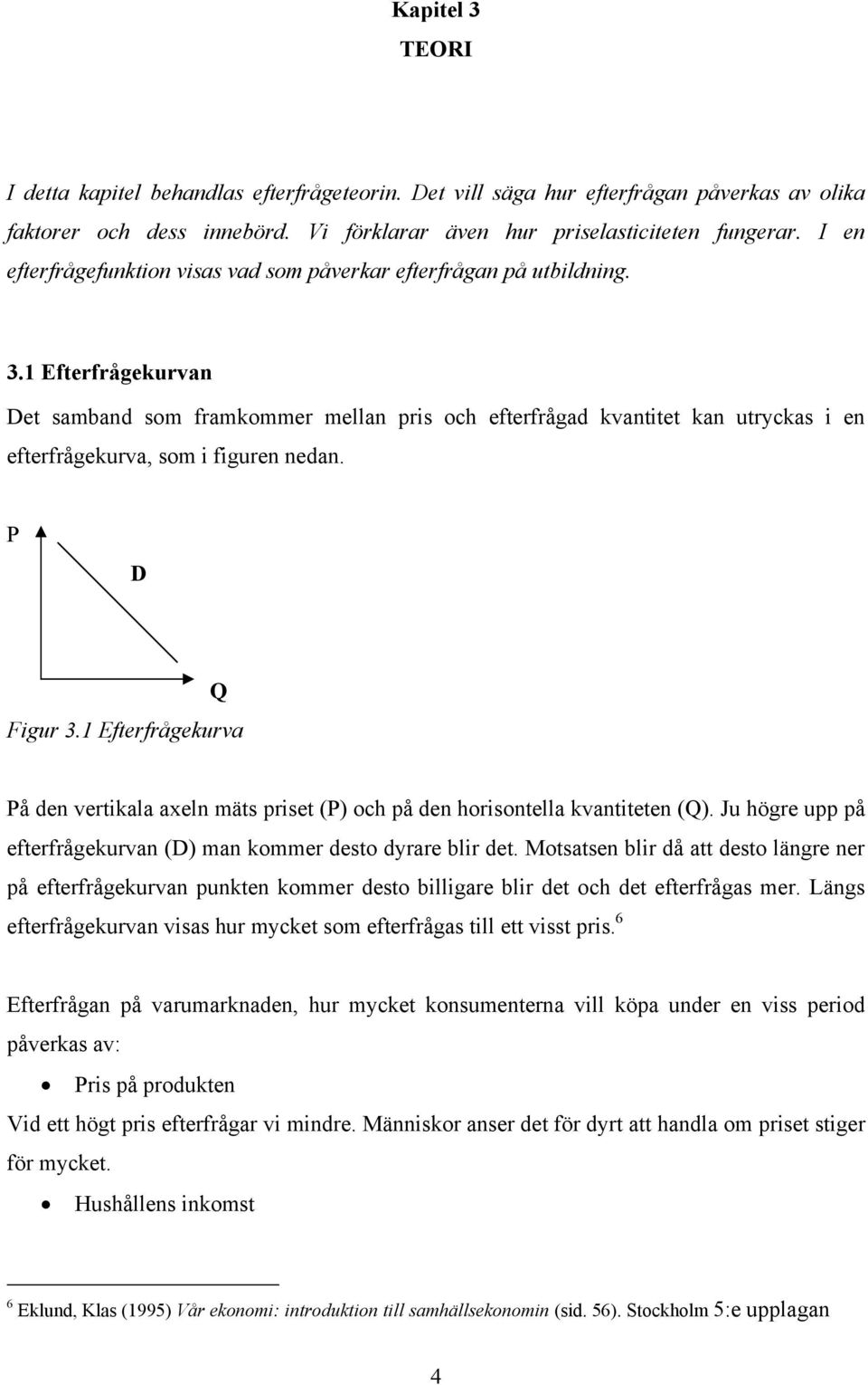 1 Efterfrågekurvan Det samband som framkommer mellan pris och efterfrågad kvantitet kan utryckas i en efterfrågekurva, som i figuren nedan. P D Q Figur 3.