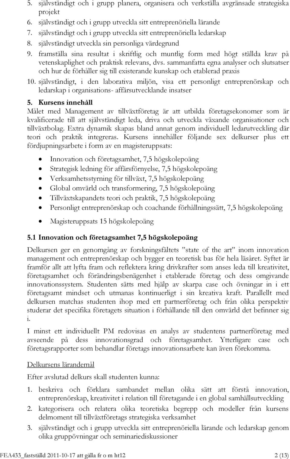 framställa sina resultat i skriftlig och muntlig form med högt ställda krav på vetenskaplighet och praktisk relevans, dvs.