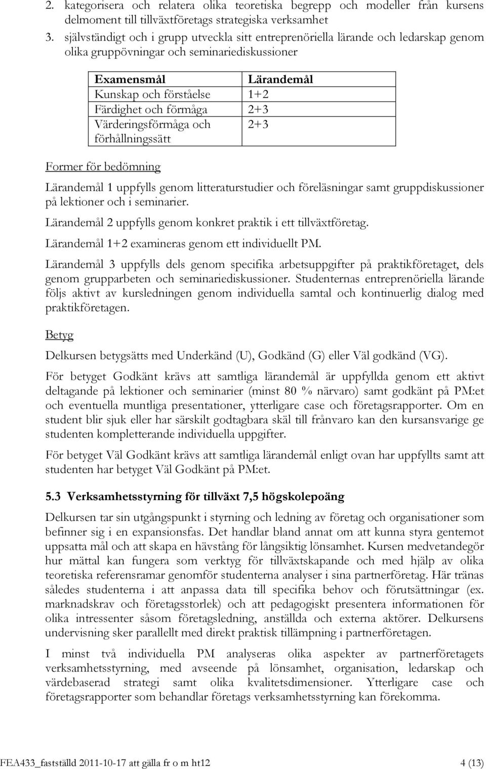 Värderingsförmåga och 2+3 1 uppfylls genom litteraturstudier och föreläsningar samt gruppdiskussioner på lektioner och i seminarier. 2 uppfylls genom konkret praktik i ett tillväxtföretag.